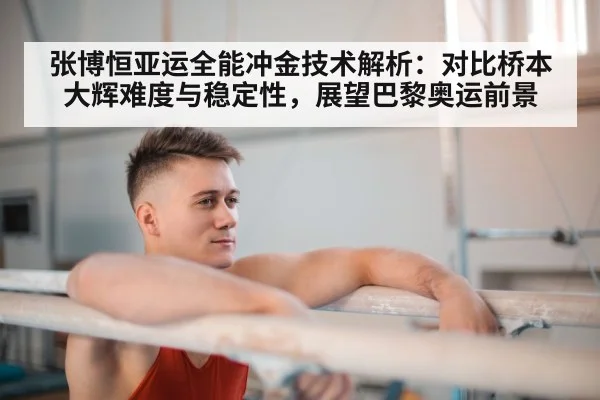 张博恒亚运全能冲金技术解析：对比桥本大辉难度与稳定性，展望巴黎奥运前景