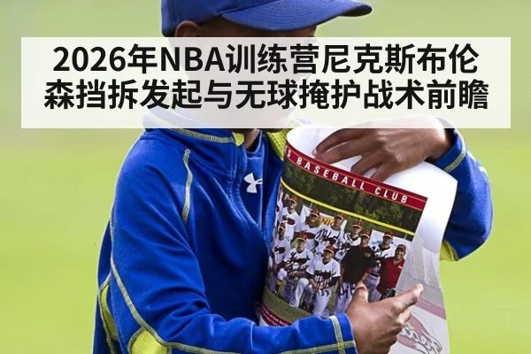 2026年NBA训练营尼克斯布伦森挡拆发起与无球掩护战术前瞻