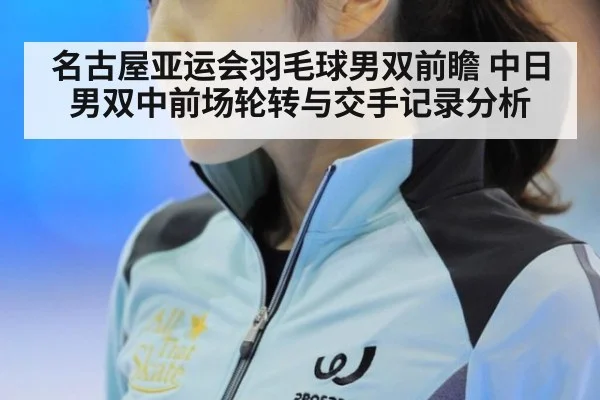 名古屋亚运会羽毛球男双前瞻 中日男双中前场轮转与交手记录分析