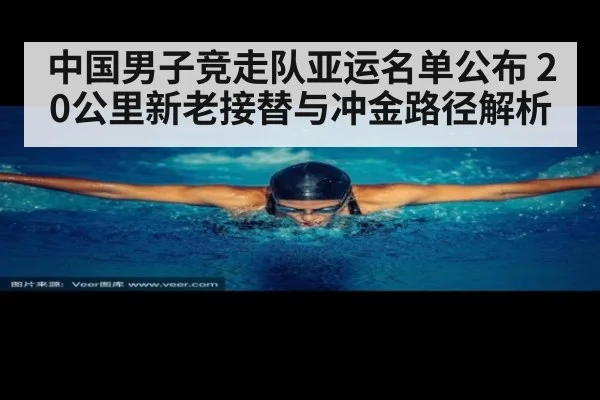 中国男子竞走队亚运名单公布 20公里新老接替与冲金路径解析