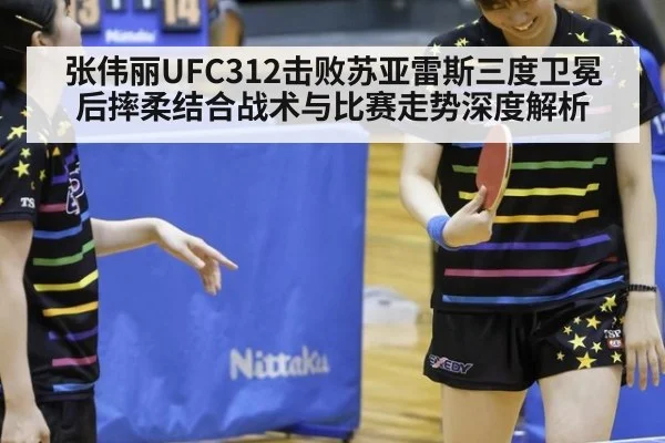 张伟丽UFC312击败苏亚雷斯三度卫冕后摔柔结合战术与比赛走势深度解析